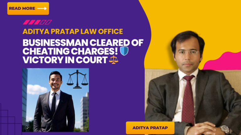 Court Discharges Accused in Alleged Cheating and Breach of Trust Case – Advocate Aditya Pratap Successfully represented a Businessman falsely accused of Cheating and Criminal Breach of Trust