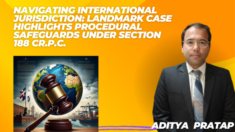 Navigating International Jurisdiction: Landmark Case Highlights Procedural Safeguards Under Section 188 Cr.P.C